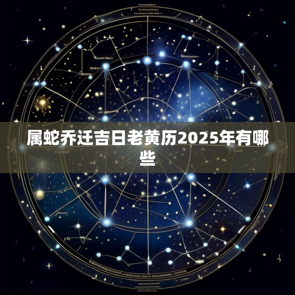 属蛇乔迁吉日老黄历2025年有哪些