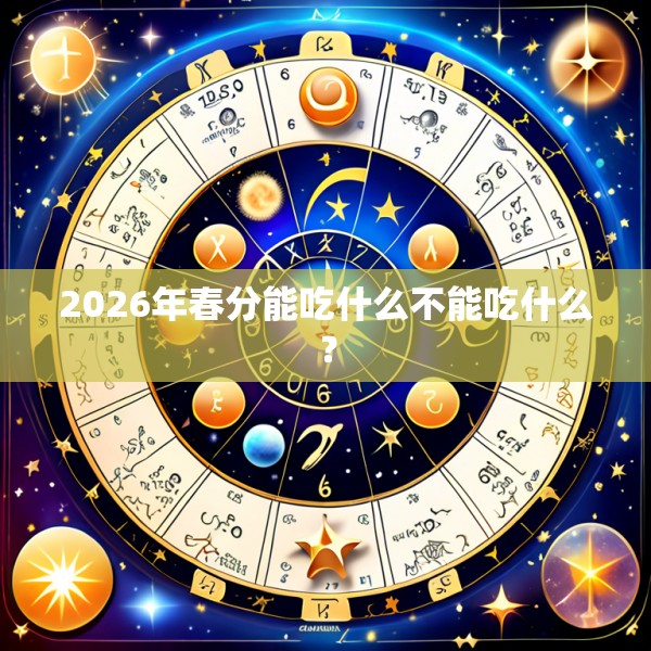 2026年春分能吃什么不能吃什么？