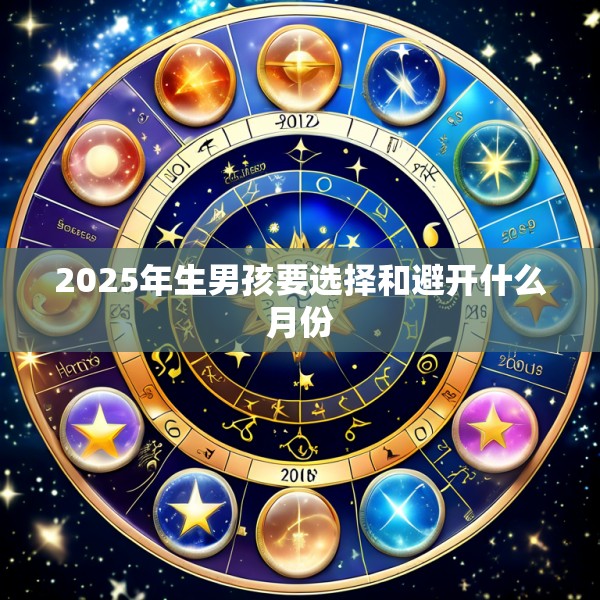 2025年生男孩要选择和避开什么月份