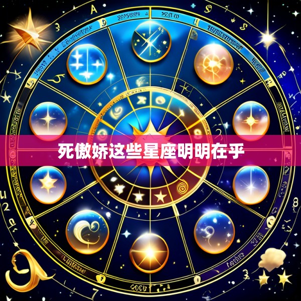 死傲娇这些星座明明在乎