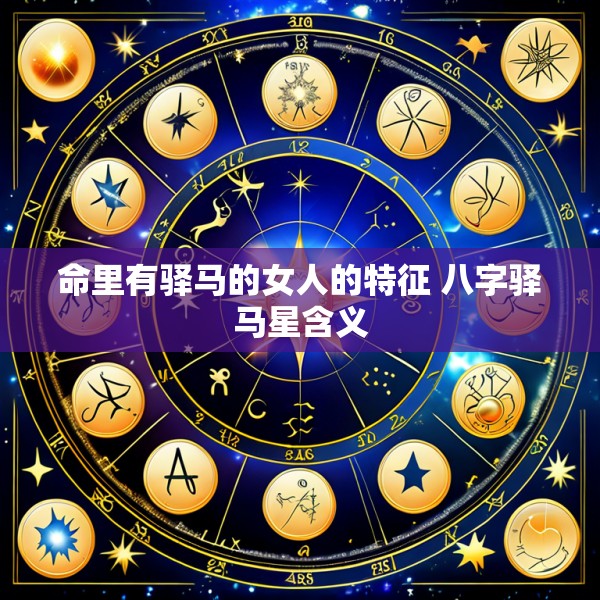 命里有驿马的女人的特征 八字驿马星含义