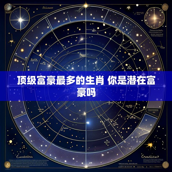 顶级富豪最多的生肖 你是潜在富豪吗