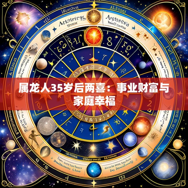 属龙人35岁后两喜:事业财富与家庭幸福