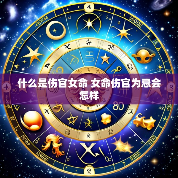 什么是伤官女命 女命伤官为忌会怎样