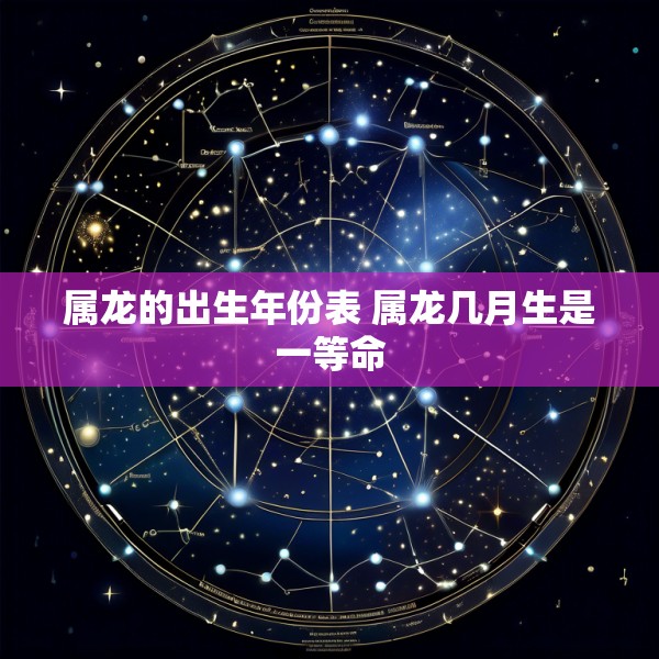 属龙的出生年份表 属龙几月生是一等命