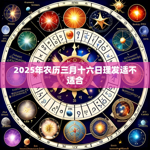 2025年农历三月十六日理发适不适合