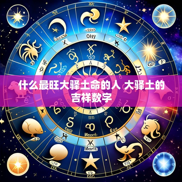 什么最旺大驿土命的人 大驿土的吉祥数字