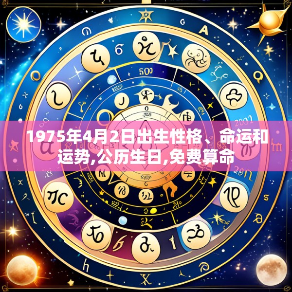 1975年4月2日出生性格、命运和运势,公历生日,免费算命