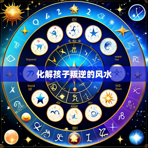 化解孩子叛逆的风水