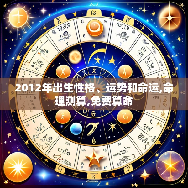 2012年出生性格、运势和命运,命理测算,免费算命