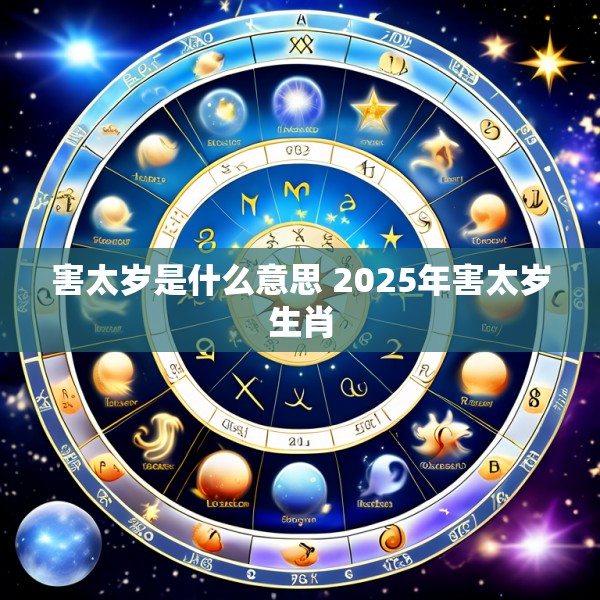 害太岁是什么意思 2025年害太岁生肖