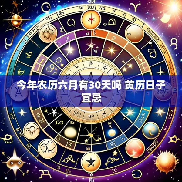 今年农历六月有30天吗 黄历日子宜忌