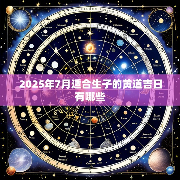 2025年7月适合生子的黄道吉日有哪些