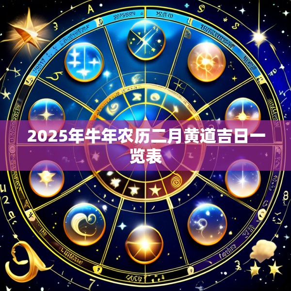 2025年牛年农历二月黄道吉日一览表