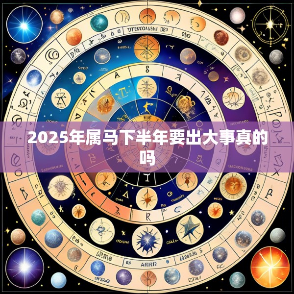 2025年属马下半年要出大事真的吗