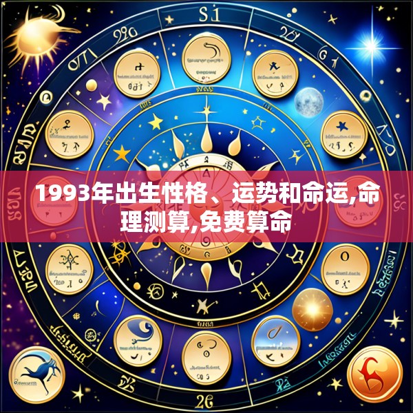 1993年出生性格、运势和命运,命理测算,免费算命