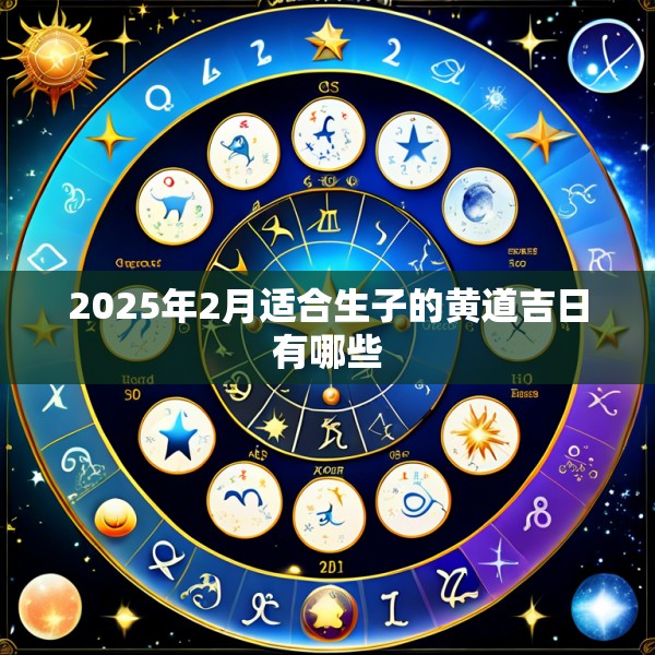 2025年2月适合生子的黄道吉日有哪些