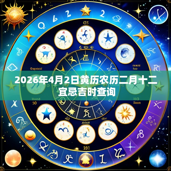 2026年4月2日黄历农历二月十二 宜忌吉时查询