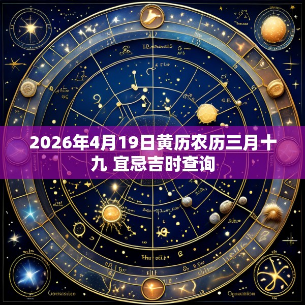 2026年4月19日黄历农历三月十九 宜忌吉时查询