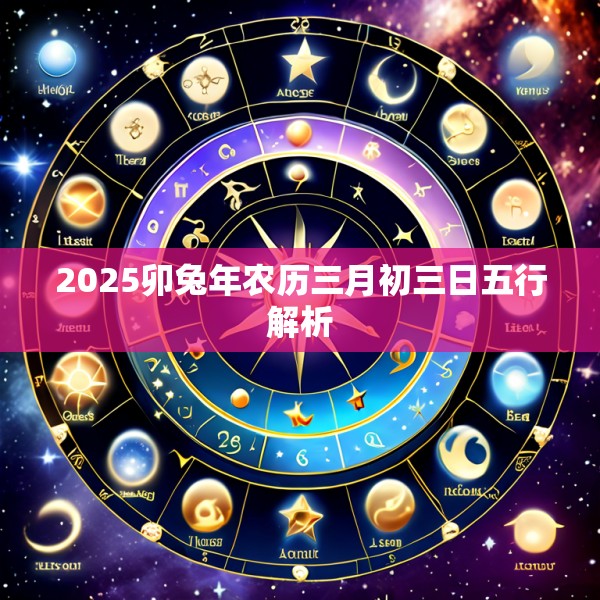 2025卯兔年农历三月初三日五行解析