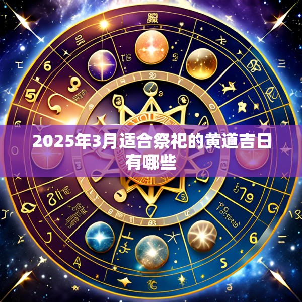 2025年3月适合祭祀的黄道吉日有哪些