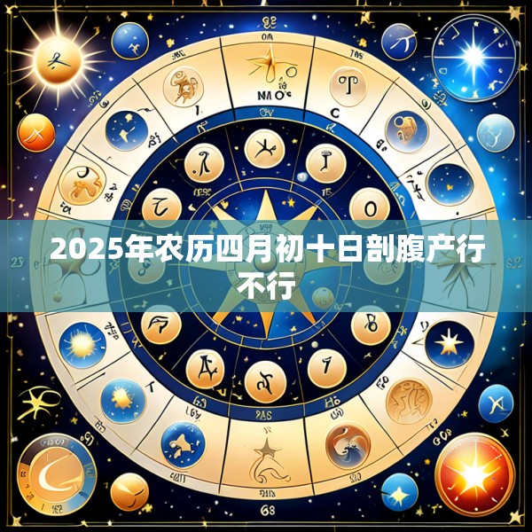 2025年农历四月初十日剖腹产行不行