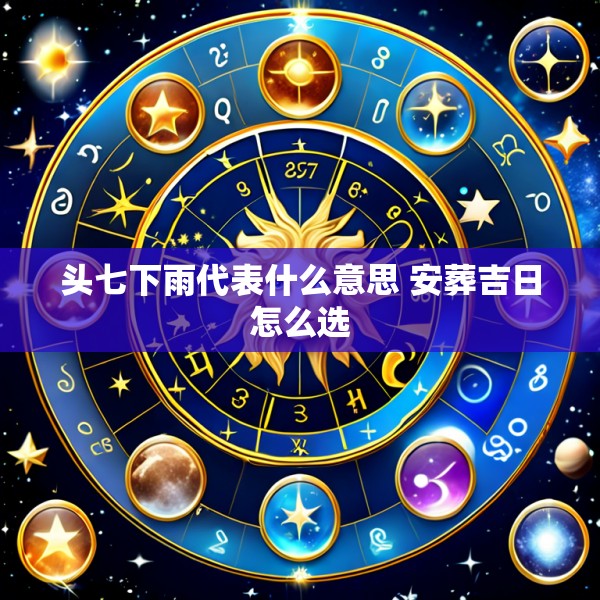 头七下雨代表什么意思 安葬吉日怎么选