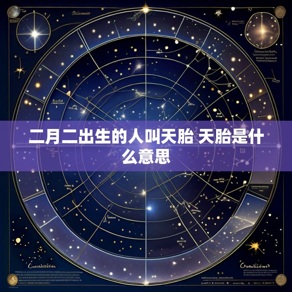 二月二出生的人叫天胎 天胎是什么意思