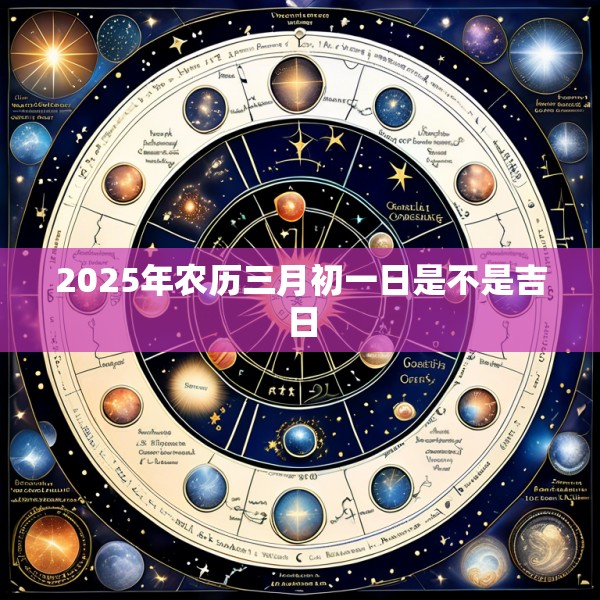 2025年农历三月初一日是不是吉日