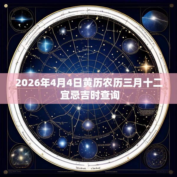 2026年4月4日黄历农历三月十二 宜忌吉时查询