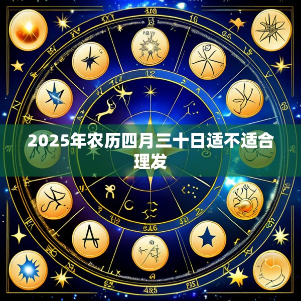 2025年农历四月三十日适不适合理发