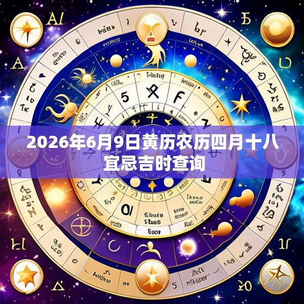 2026年6月9日黄历农历四月十八 宜忌吉时查询