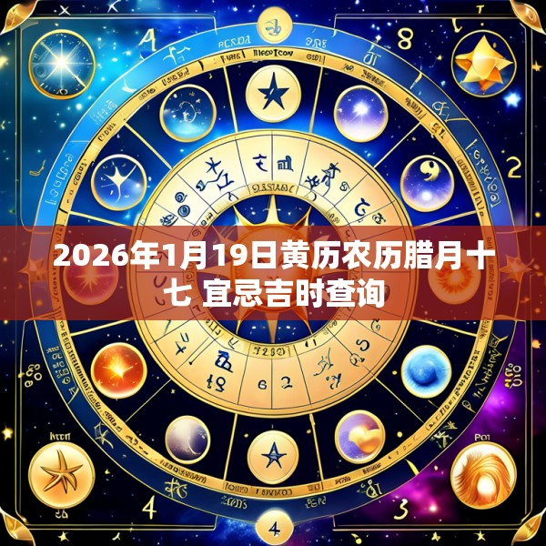 2026年1月19日黄历农历腊月十七 宜忌吉时查询
