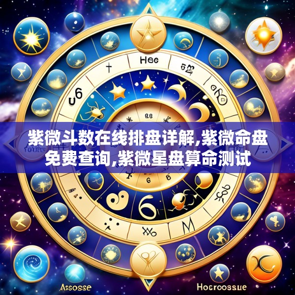 紫微斗数在线排盘详解,紫微命盘免费查询,紫微星盘算命测试