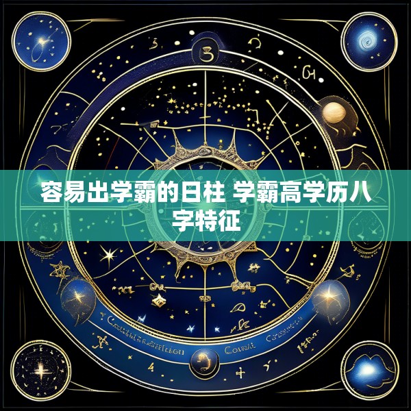 容易出学霸的日柱 学霸高学历八字特征