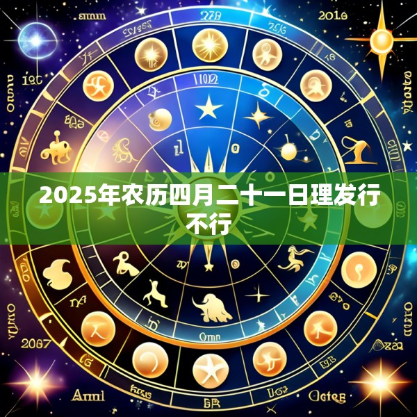 2025年农历四月二十一日理发行不行