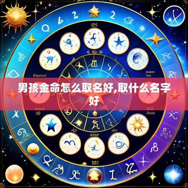 男孩金命怎么取名好,取什么名字好