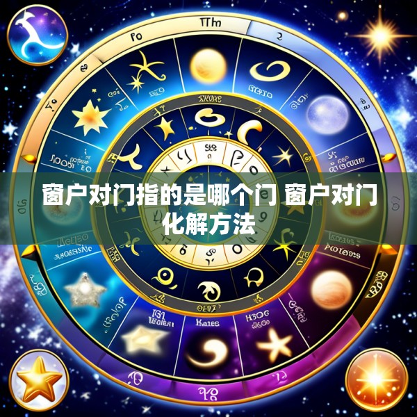 窗户对门指的是哪个门 窗户对门化解方法