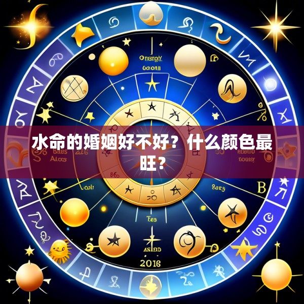 水命的婚姻好不好?什么颜色最旺?