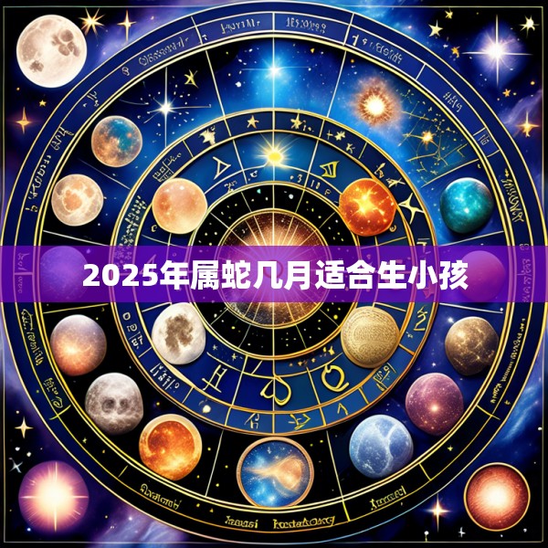 2025年属蛇几月适合生小孩