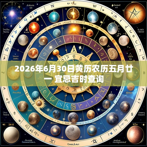 2026年6月30日黄历农历五月廿一 宜忌吉时查询