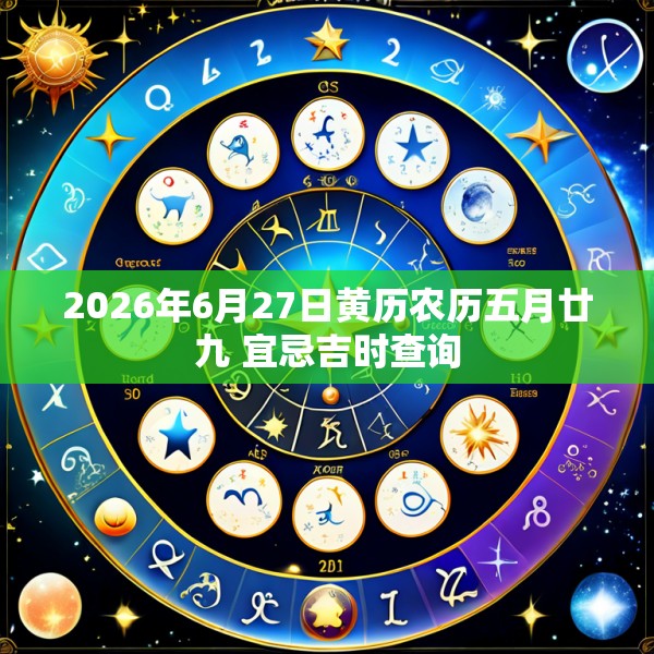 2026年6月27日黄历农历五月廿九 宜忌吉时查询