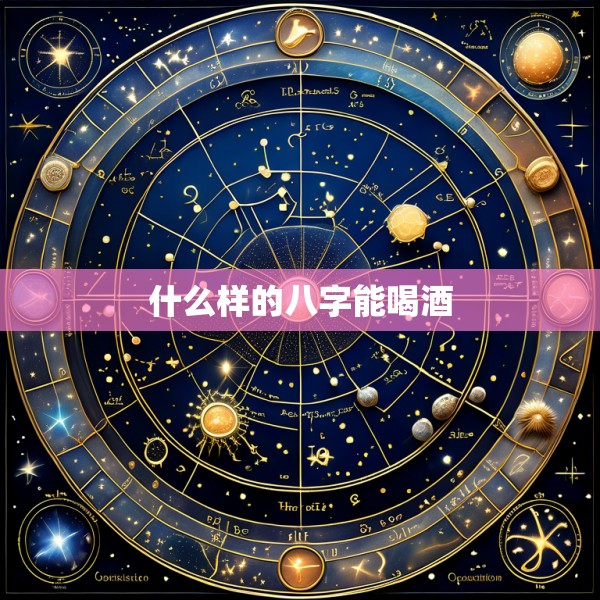 什么样的八字能喝酒