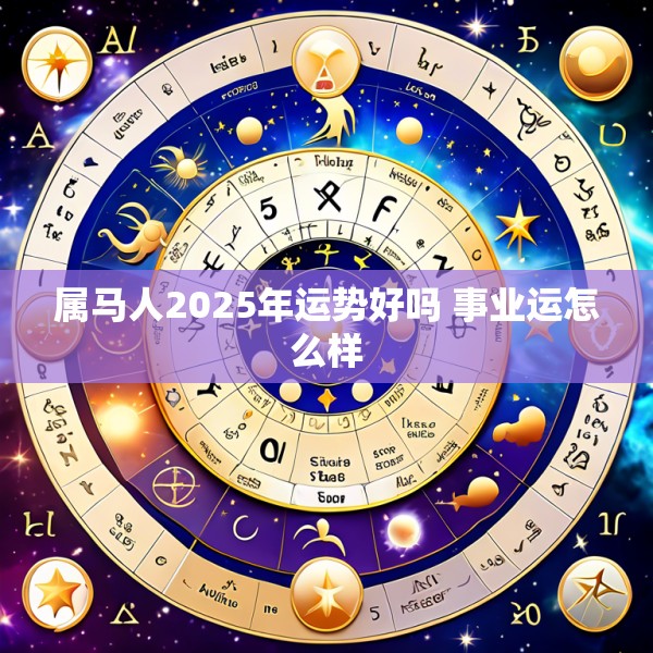 属马人2025年运势好吗 事业运怎么样