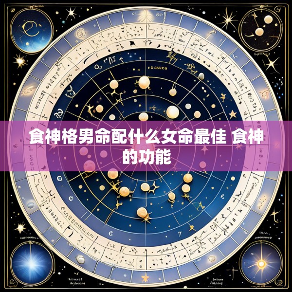 食神格男命配什么女命最佳 食神的功能