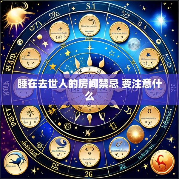 睡在去世人的房间禁忌 要注意什么