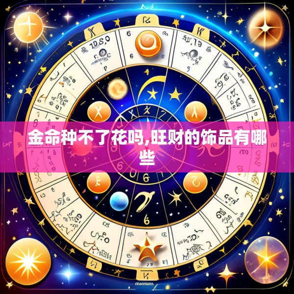 金命种不了花吗,旺财的饰品有哪些