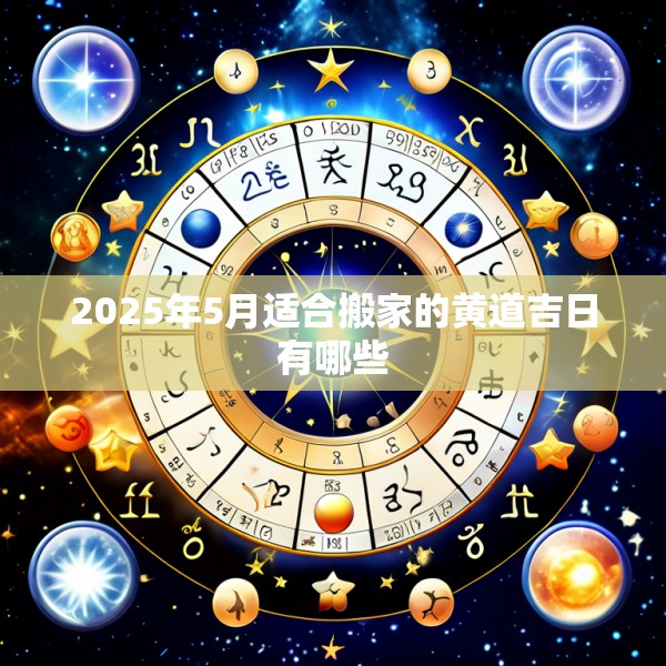 2025年5月适合搬家的黄道吉日有哪些