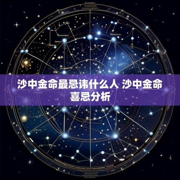沙中金命最忌讳什么人 沙中金命喜忌分析