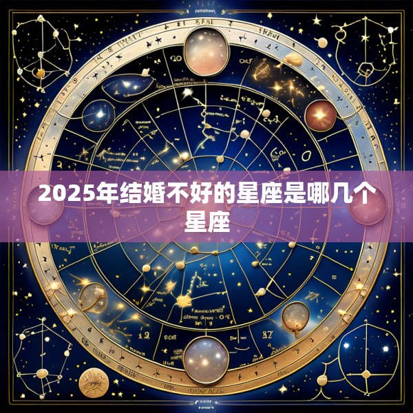 2025年结婚不好的星座是哪几个星座